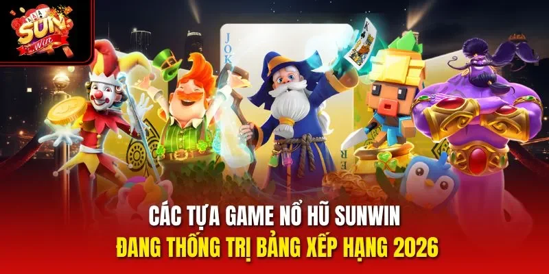 Các tựa game nổ hũ Sunwin đang thống trị bảng xếp hạng 2026
